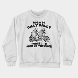 Raccoon Born To Dilly Dally Forced To Pick Up The Pace Shirt, Crewneck Sweatshirt